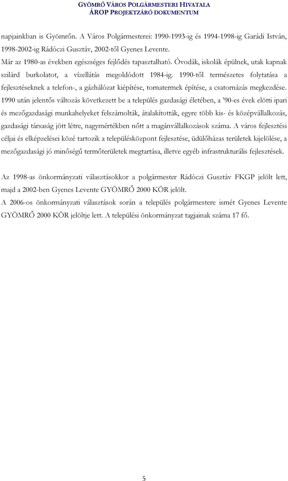 1990-től természetes folytatása a fejlesztéseknek a telefon-, a gázhálózat kiépítése, tornatermek építése, a csatornázás megkezdése.