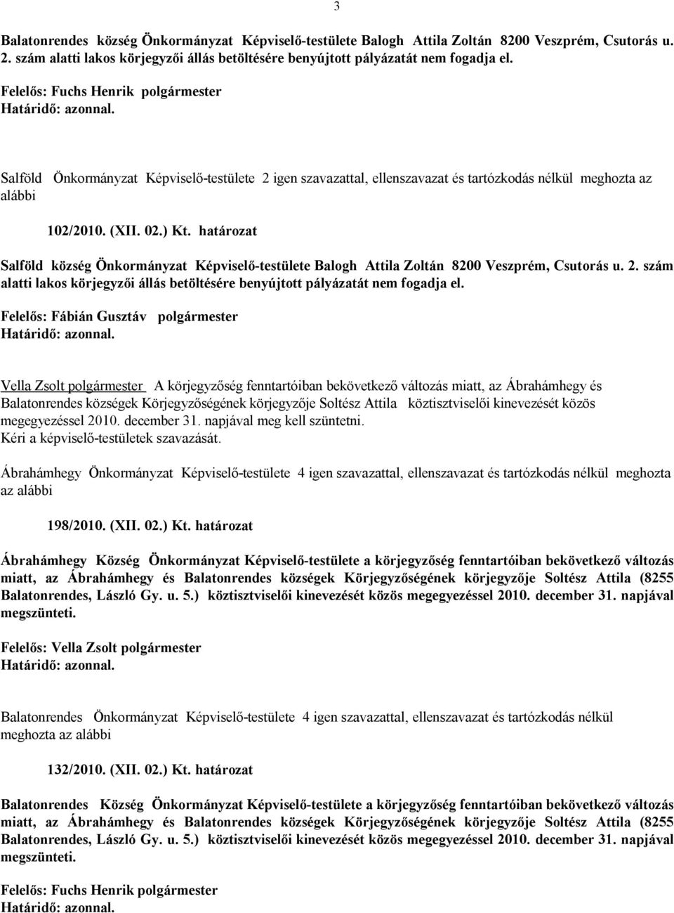 határozat Salföld község Önkormányzat Képviselő-testülete Balogh Attila Zoltán 8200 Veszprém, Csutorás u. 2. szám alatti lakos körjegyzői állás betöltésére benyújtott pályázatát nem fogadja el.