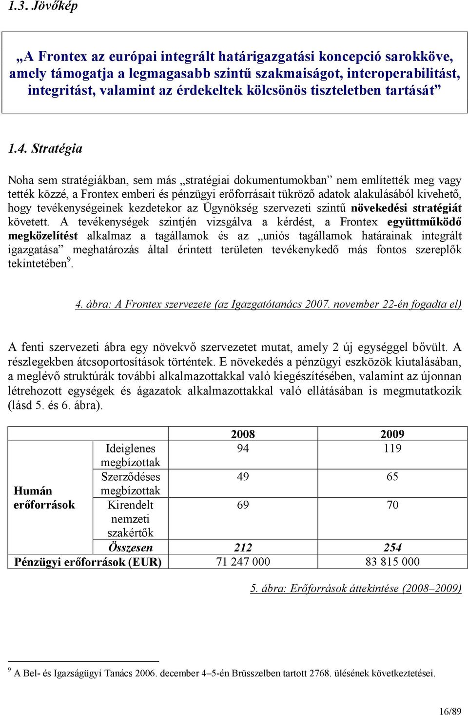 Stratégia Noha sem stratégiákban, sem más stratégiai dokumentumokban nem említették meg vagy tették közzé, a Frontex emberi és pénzügyi erıforrásait tükrözı adatok alakulásából kivehetı, hogy