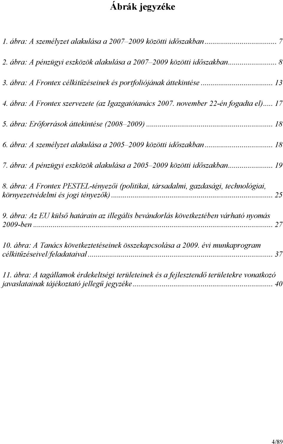 ábra: Erıforrások áttekintése (2008 2009)... 18 6. ábra: A személyzet alakulása a 2005 2009 közötti idıszakban... 18 7. ábra: A pénzügyi eszközök alakulása a 2005 2009 közötti idıszakban... 19 8.