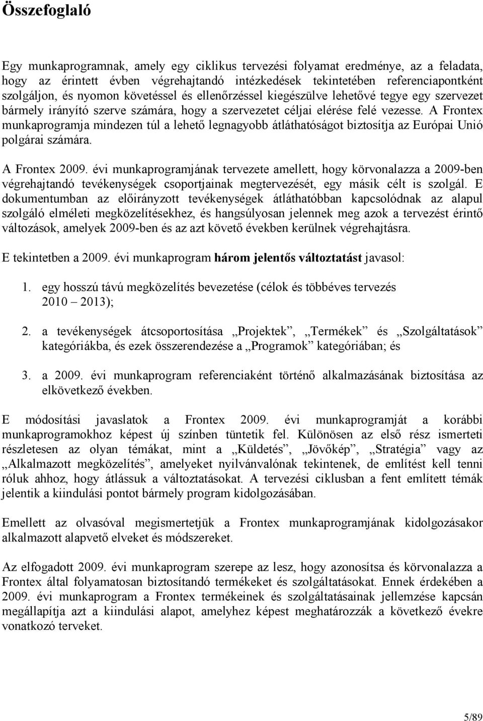 A Frontex munkaprogramja mindezen túl a lehetı legnagyobb átláthatóságot biztosítja az Európai Unió polgárai számára. A Frontex 2009.