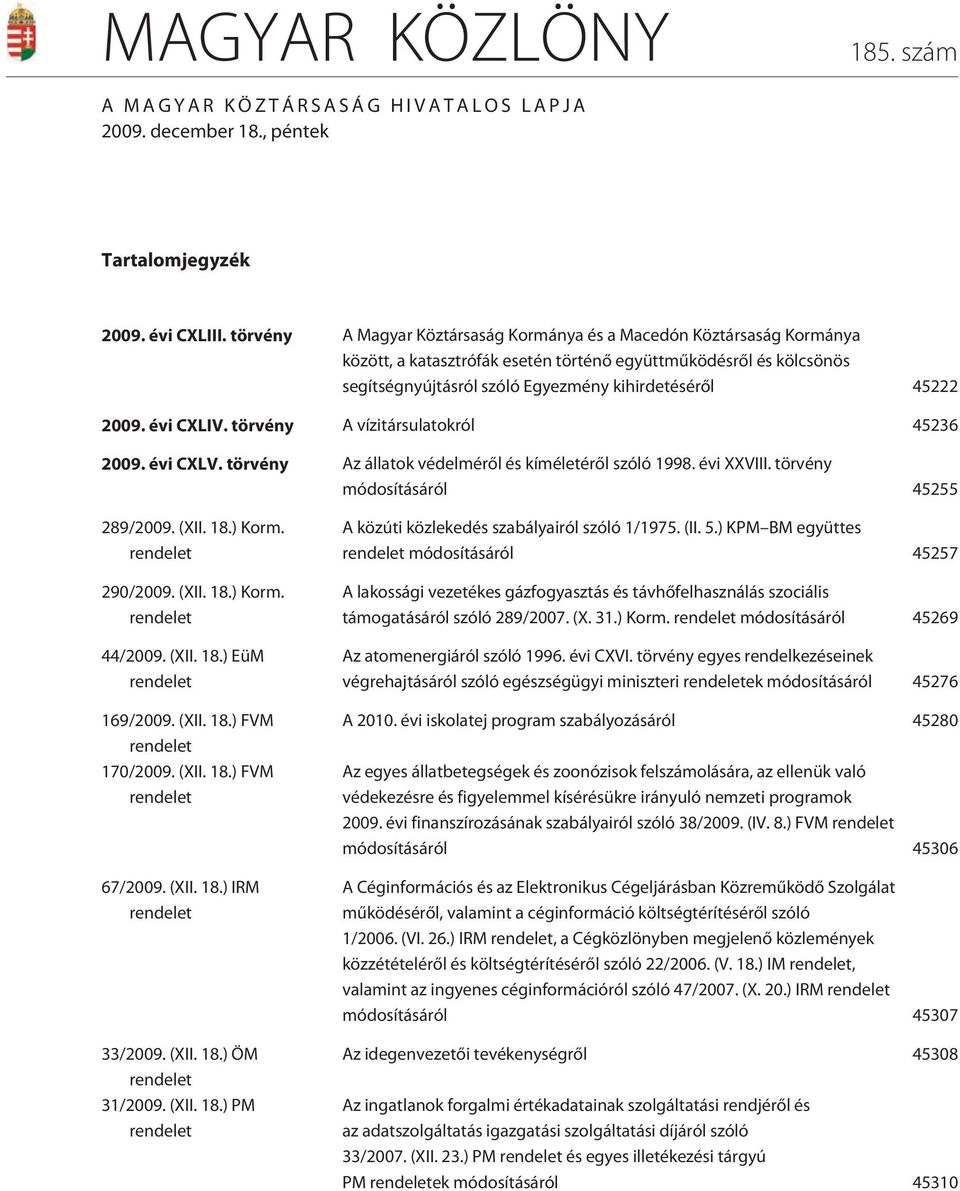 2009. évi CXLIV. törvény A vízitársulatokról 45236 2009. évi CXLV. törvény Az állatok védelmérõl és kíméletérõl szóló 1998. évi XXVIII. törvény módosításáról 45255 289/2009. (XII. 18.) Korm.