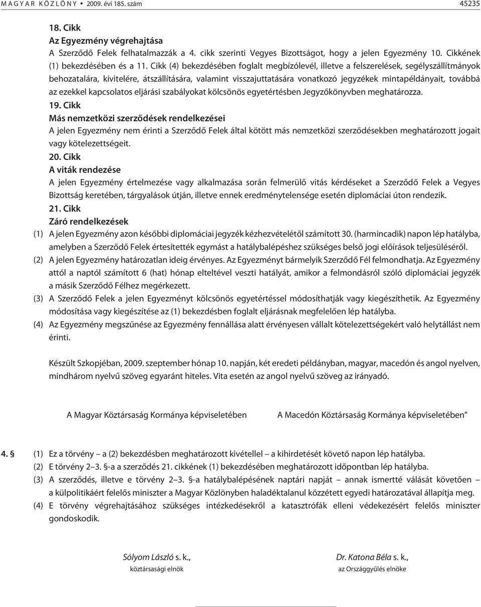 Cikk (4) bekezdésében foglalt megbízólevél, illetve a felszerelések, segélyszállítmányok behozatalára, kivitelére, átszállítására, valamint visszajuttatására vonatkozó jegyzékek mintapéldányait,