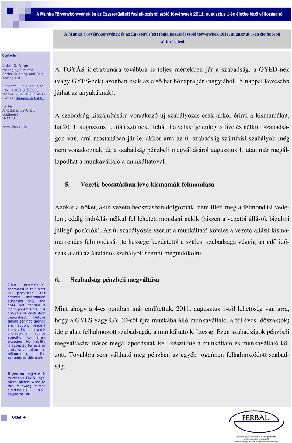 4921 A TGYÁS időtartamára továbbra is teljes mértékben jár a szabadság, a GYED-nek (vagy GYES-nek) azonban csak az első hat hónapra jár (nagyjából 15 nappal kevesebb járhat az anyukáknak).