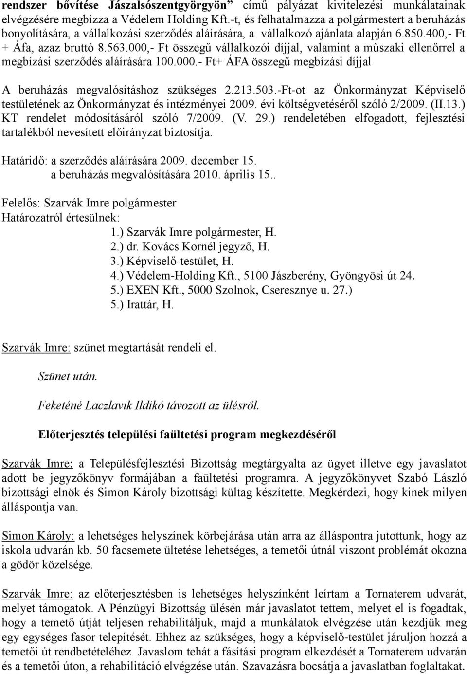 000,- Ft összegű vállalkozói díjjal, valamint a műszaki ellenőrrel a megbízási szerződés aláírására 100.000.- Ft+ ÁFA összegű megbízási díjjal A beruházás megvalósításhoz szükséges 2.213.503.