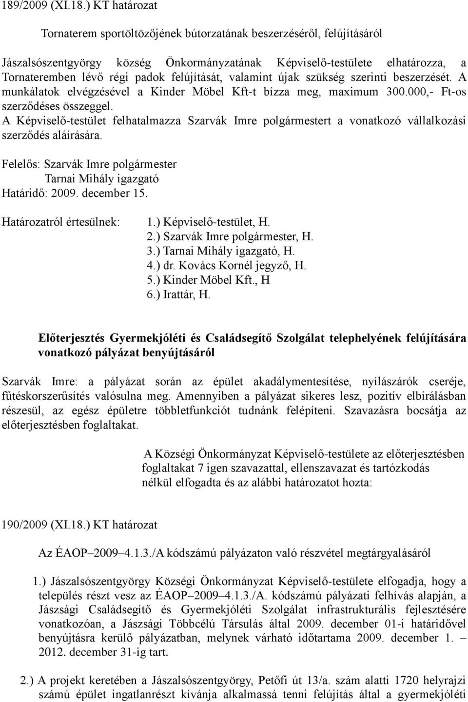 A Képviselő-testület felhatalmazza Szarvák Imre polgármestert a vonatkozó vállalkozási szerződés aláírására. Felelős: Szarvák Imre polgármester Tarnai Mihály igazgató Határidő: 2009. december 15.