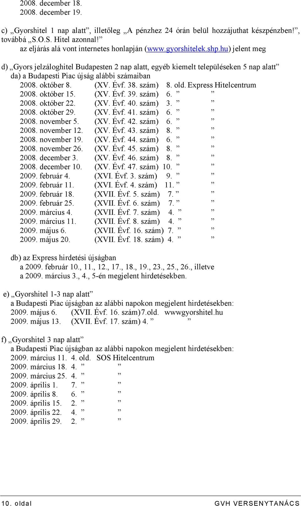 hu) jelent meg d) Gyors jelzáloghitel Budapesten 2 nap alatt, egyéb kiemelt településeken 5 nap alatt da) a Budapesti Piac újság alábbi számaiban 2008. október 8. (XV. Évf. 38. szám) 8. old.