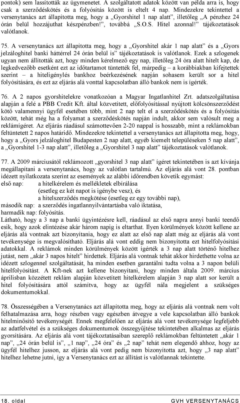 tájékoztatások valótlanok. 75. A versenytanács azt állapította meg, hogy a Gyorshitel akár 1 nap alatt és a Gyors jelzáloghitel banki háttérrel 24 órán belül is tájékoztatások is valótlanok.