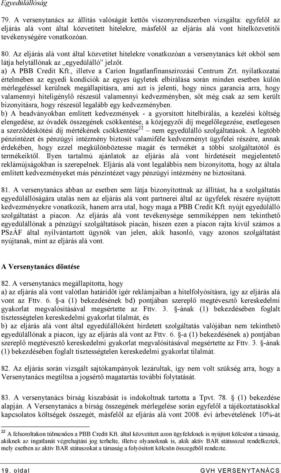 vonatkozóan. 80. Az eljárás alá vont által közvetítet hitelekre vonatkozóan a versenytanács két okból sem látja helytállónak az egyedülálló jelzıt. a) A PBB Credit Kft.