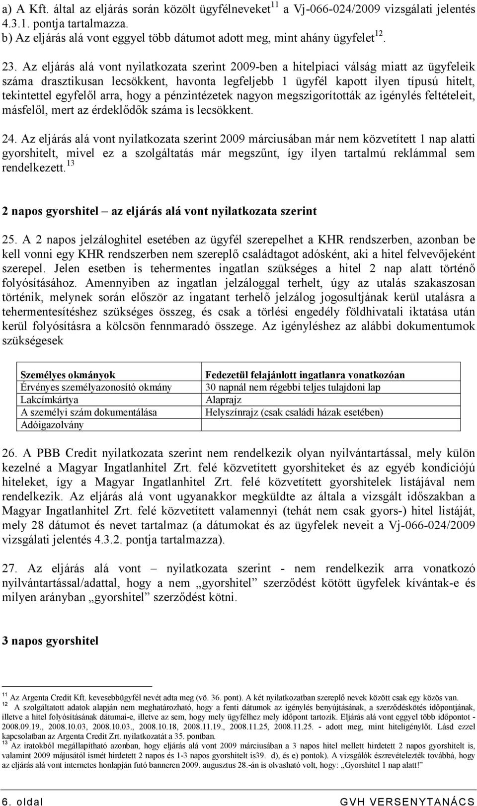 egyfelıl arra, hogy a pénzintézetek nagyon megszigorították az igénylés feltételeit, másfelıl, mert az érdeklıdık száma is lecsökkent. 24.