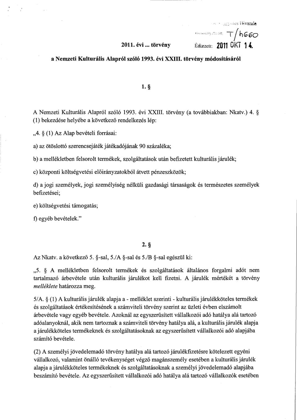 (1) Az Alap bevételi forrásai : a) az ötöslottó szerencsejáték játékadójának 90 százaléka; b) a mellékletben felsorolt termékek, szolgáltatások után befizetett kulturális járulék ; c) központi