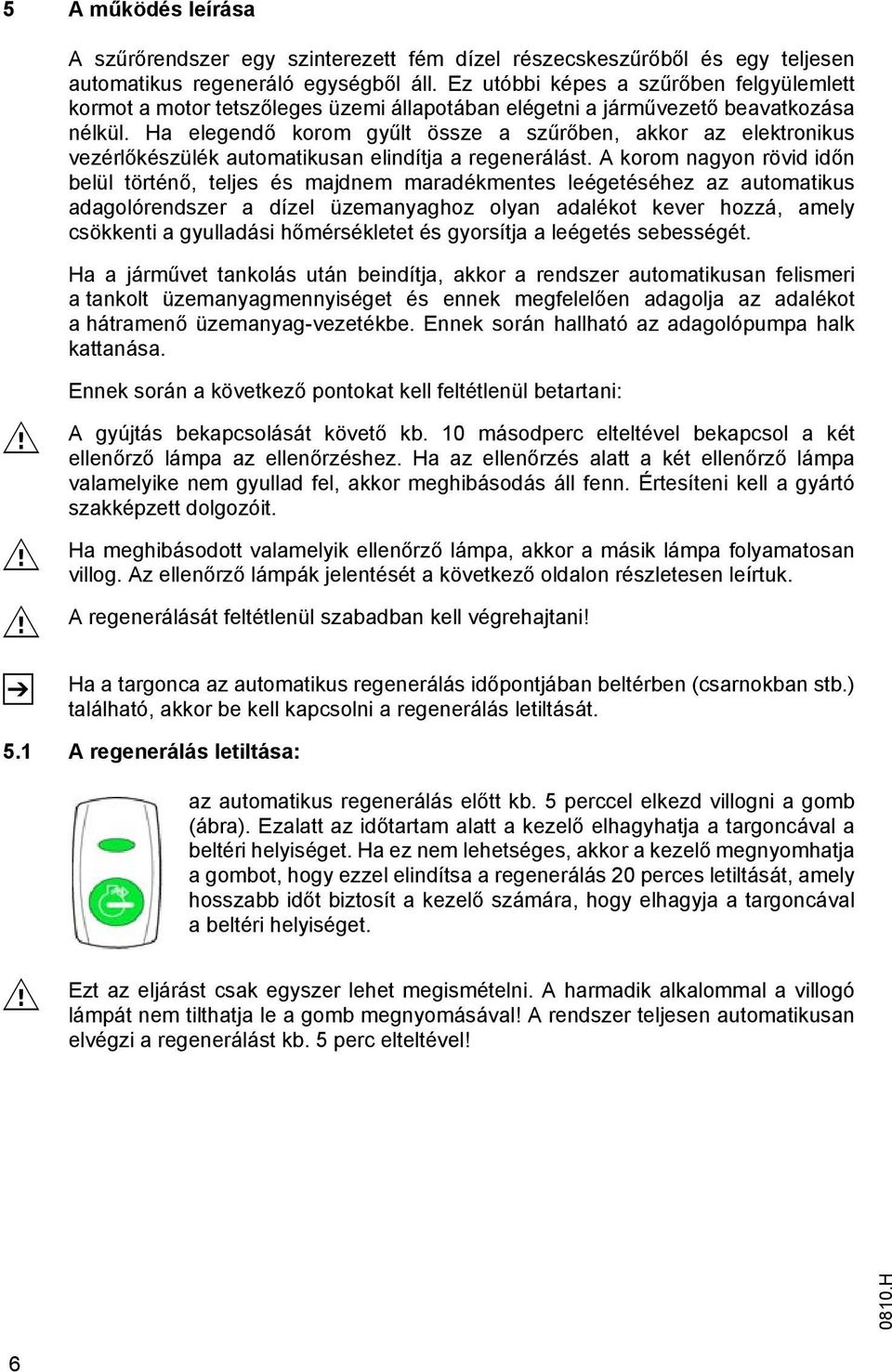 Ha elegendő korom gyűlt össze a szűrőben, akkor az elektronikus vezérlőkészülék automatikusan elindítja a regenerálást.