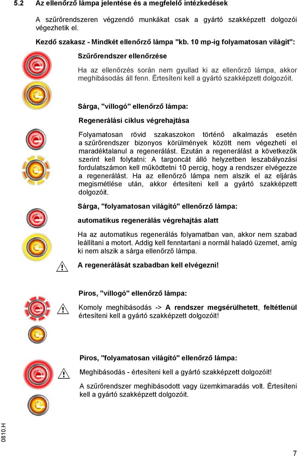 Sárga, "villogó" ellenőrző lámpa: Regenerálási ciklus végrehajtása Folyamatosan rövid szakaszokon történő alkalmazás esetén aszűrőrendszer bizonyos körülmények között nem végezheti el maradéktalanul