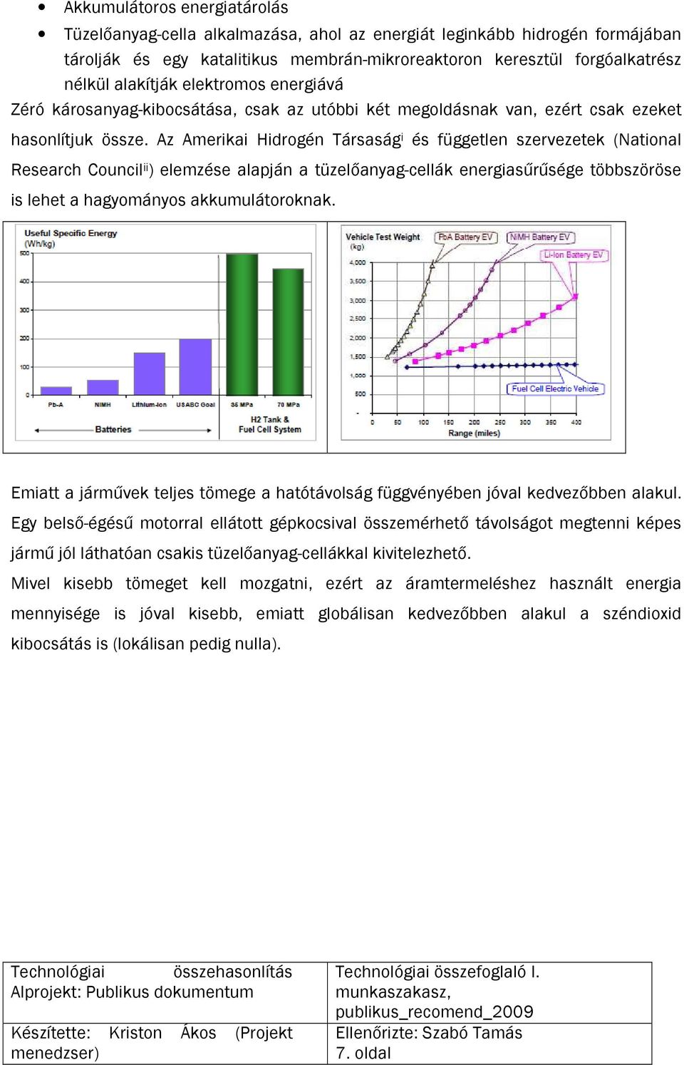 Az Amerikai Hidrogén Társaság i és független szervezetek (National Research Council ii ) elemzése alapján a tüzelőanyag-cellák energiasűrűsége többszöröse is lehet a hagyományos akkumulátoroknak.