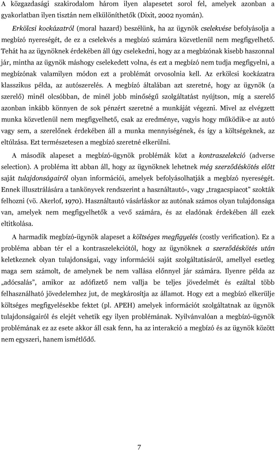 Tehát ha az ügynöknek érdekében áll úgy cselekedni, hogy az a megbízónak kisebb haszonnal jár, mintha az ügynök máshogy cselekedett volna, és ezt a megbízó nem tudja megfigyelni, a megbízónak