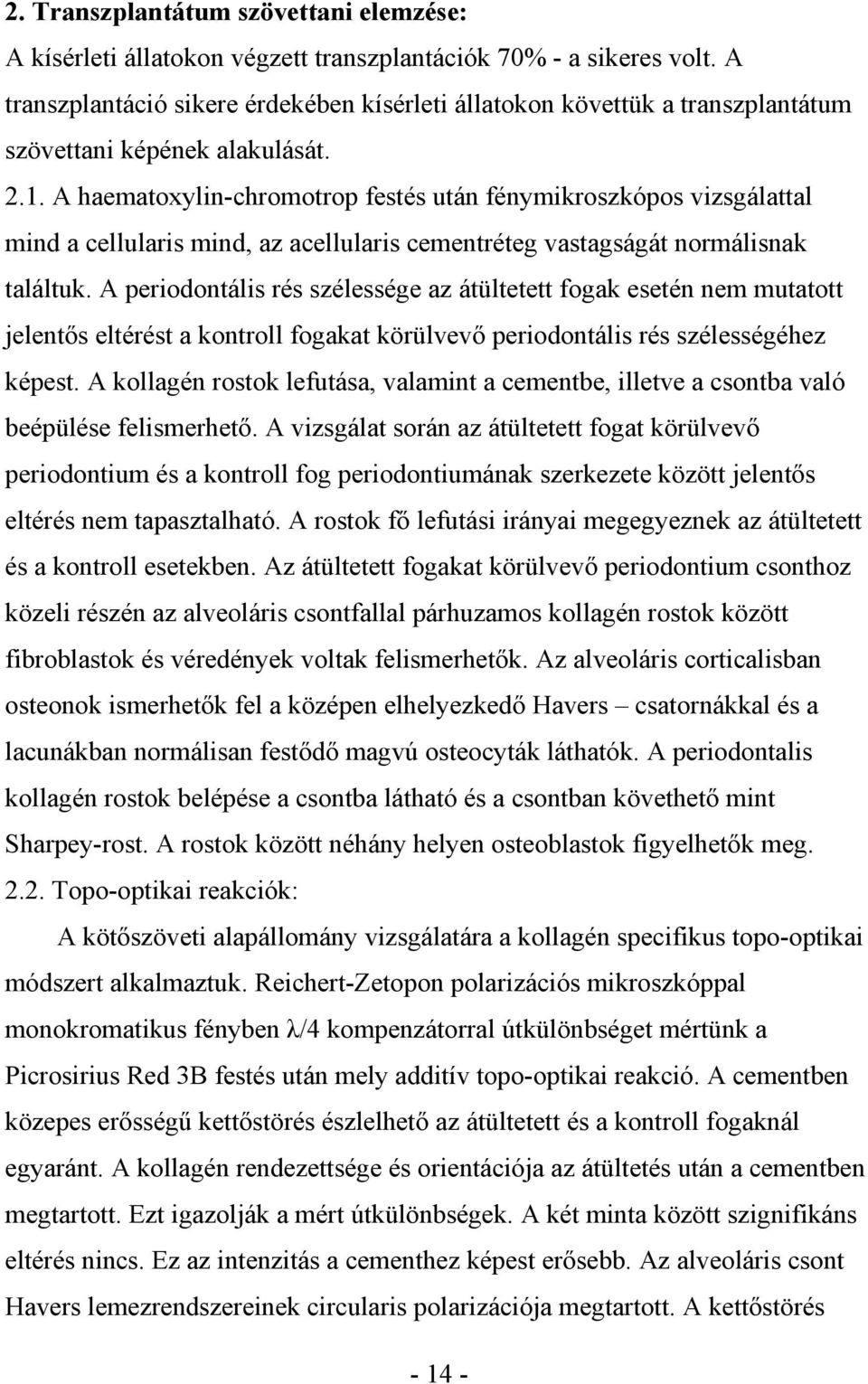 A haematoxylin-chromotrop festés után fénymikroszkópos vizsgálattal mind a cellularis mind, az acellularis cementréteg vastagságát normálisnak találtuk.