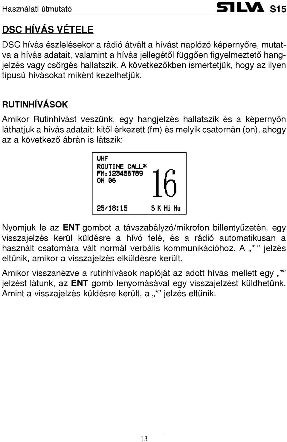 RUTINHÍVÁSOK Amikor Rutinhívást veszünk, egy hangjelzés hallatszik és a képernyõn láthatjuk a hívás adatait: kitõl érkezett (fm) és melyik csatornán (on), ahogy az a következõ ábrán is látszik: