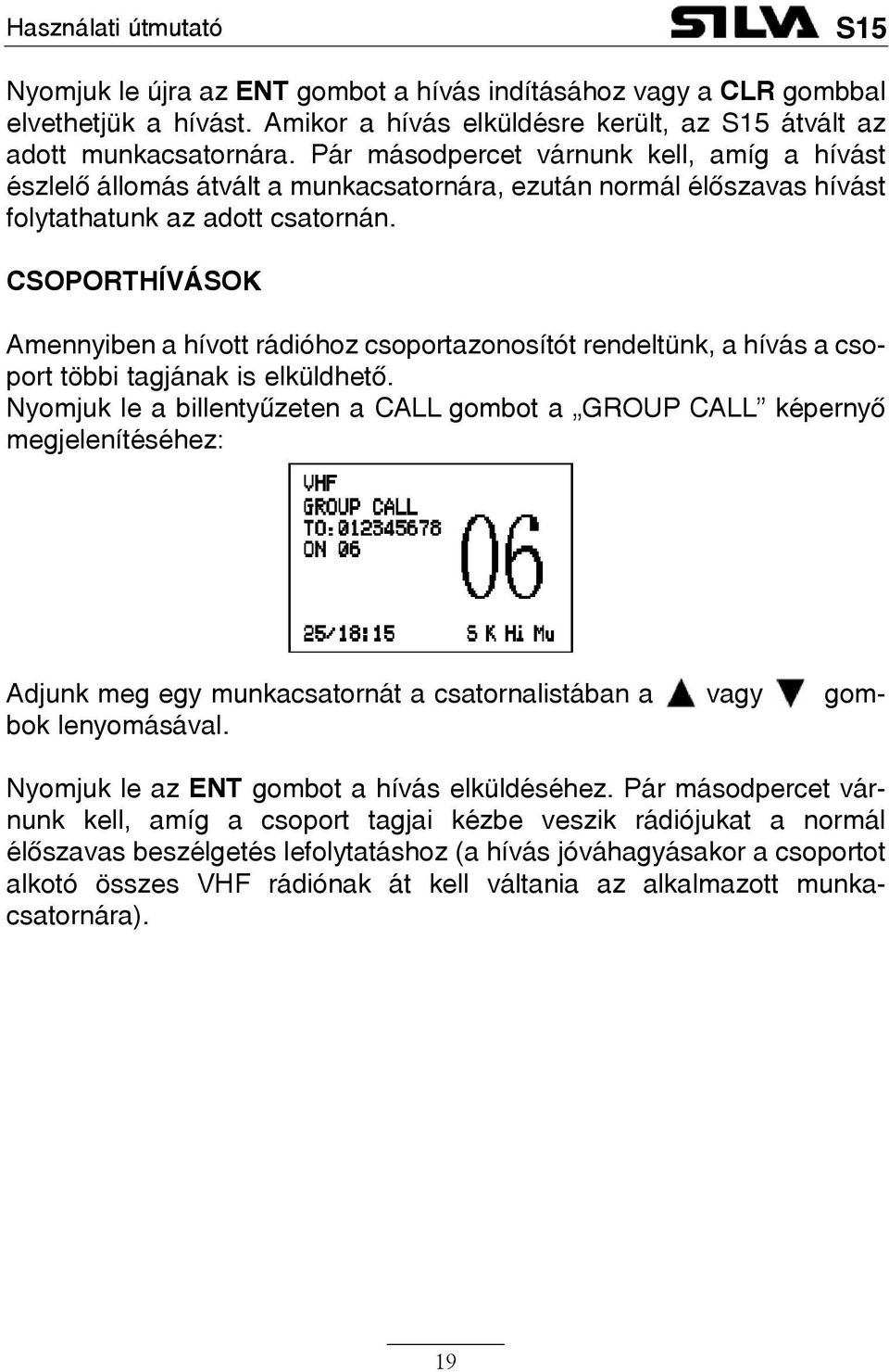 CSOPORTHÍVÁSOK Amennyiben a hívott rádióhoz csoportazonosítót rendeltünk, a hívás a csoport többi tagjának is elküldhetõ.