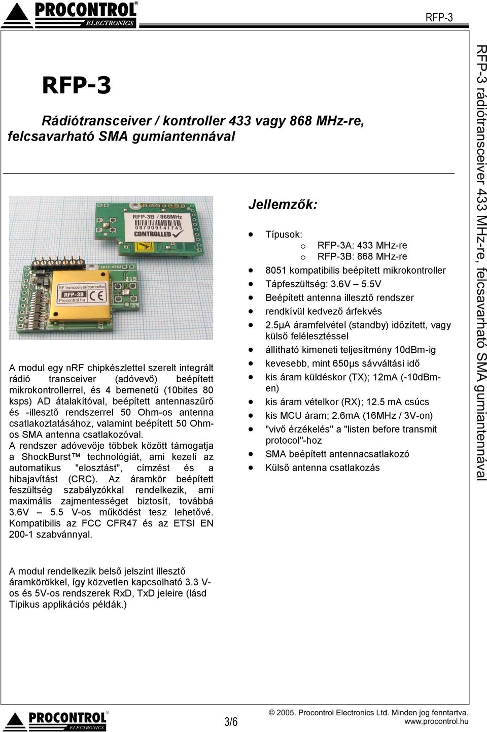 csatlakozóval. A rendszer adóvevője többek között támogatja a ShockBurst technológiát, ami kezeli az automatikus "elosztást", címzést és a hibajavítást (CRC).