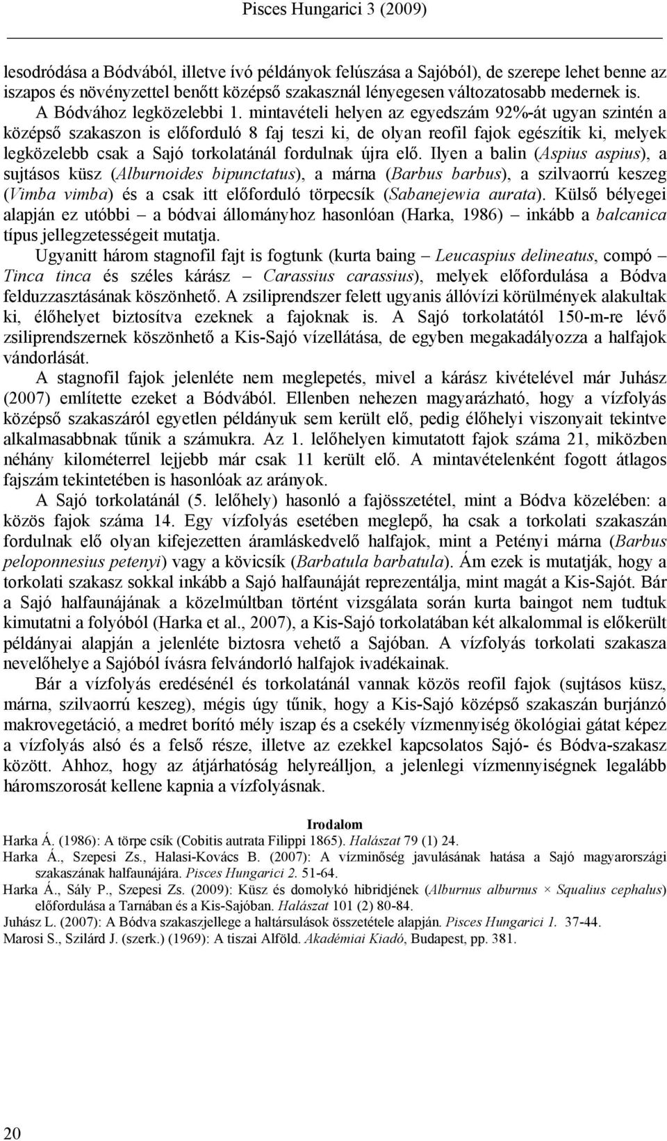 mintavételi helyen az egyedszám 92%-át ugyan szintén a középső szakaszon is előforduló 8 faj teszi ki, de olyan reofil fajok egészítik ki, melyek legközelebb csak a Sajó torkolatánál fordulnak újra