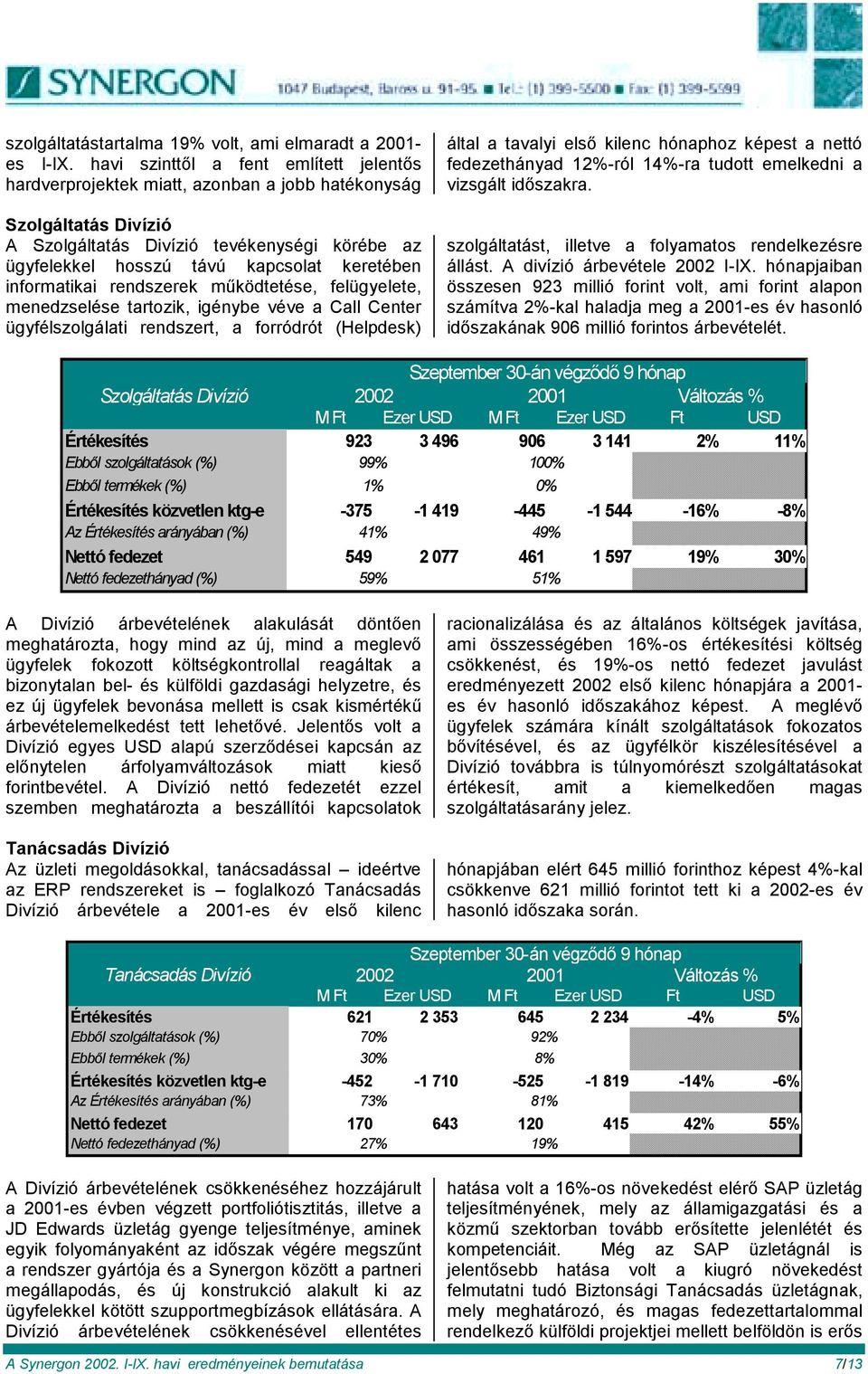 keretében informatikai rendszerek működtetése, felügyelete, menedzselése tartozik, igénybe véve a Call Center ügyfélszolgálati rendszert, a forródrót (Helpdesk) által a tavalyi első kilenc hónaphoz