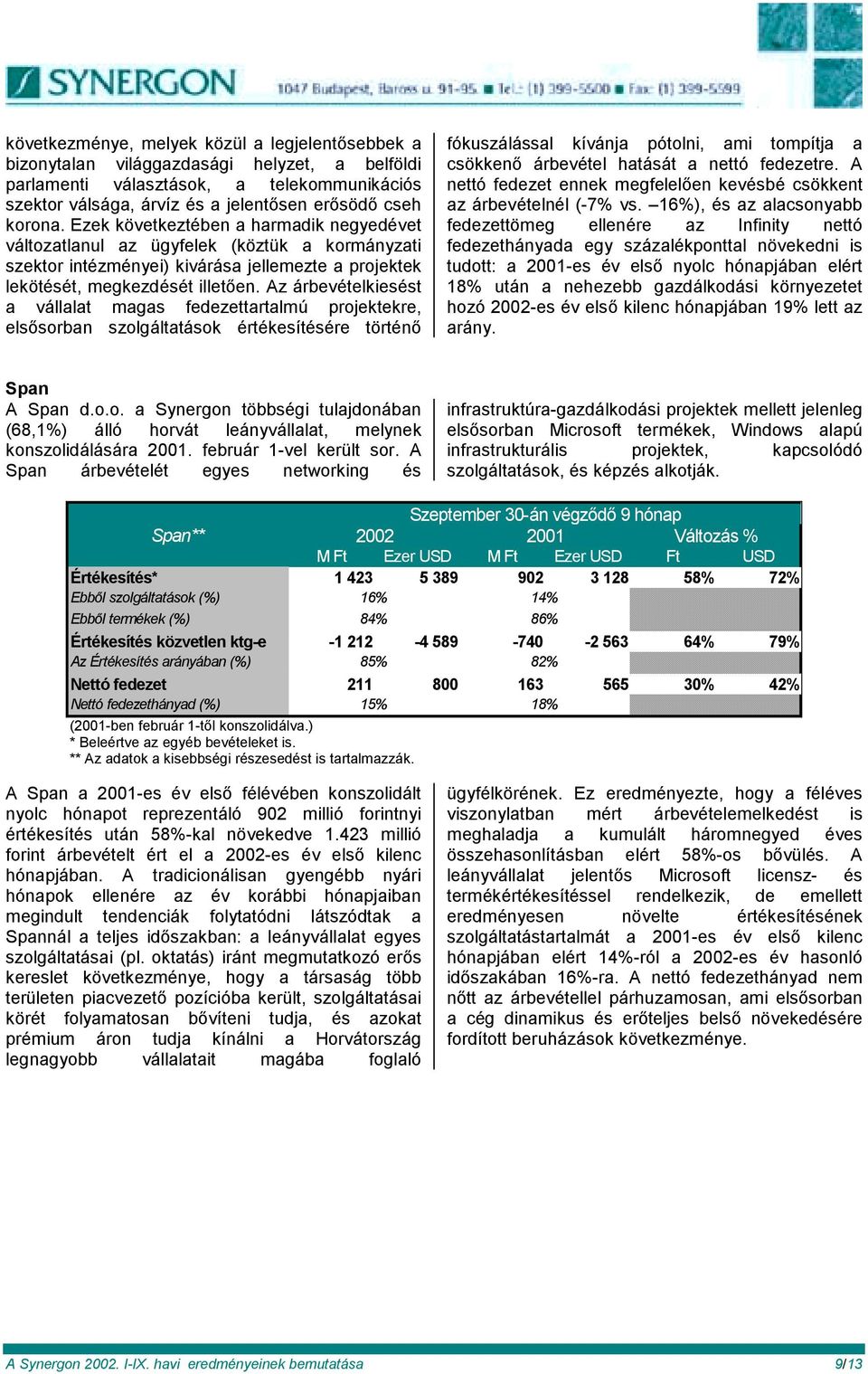 Az árbevételkiesést a vállalat magas fedezettartalmú projektekre, elsősorban szolgáltatások értékesítésére történő fókuszálással kívánja pótolni, ami tompítja a csökkenő árbevétel hatását a nettó