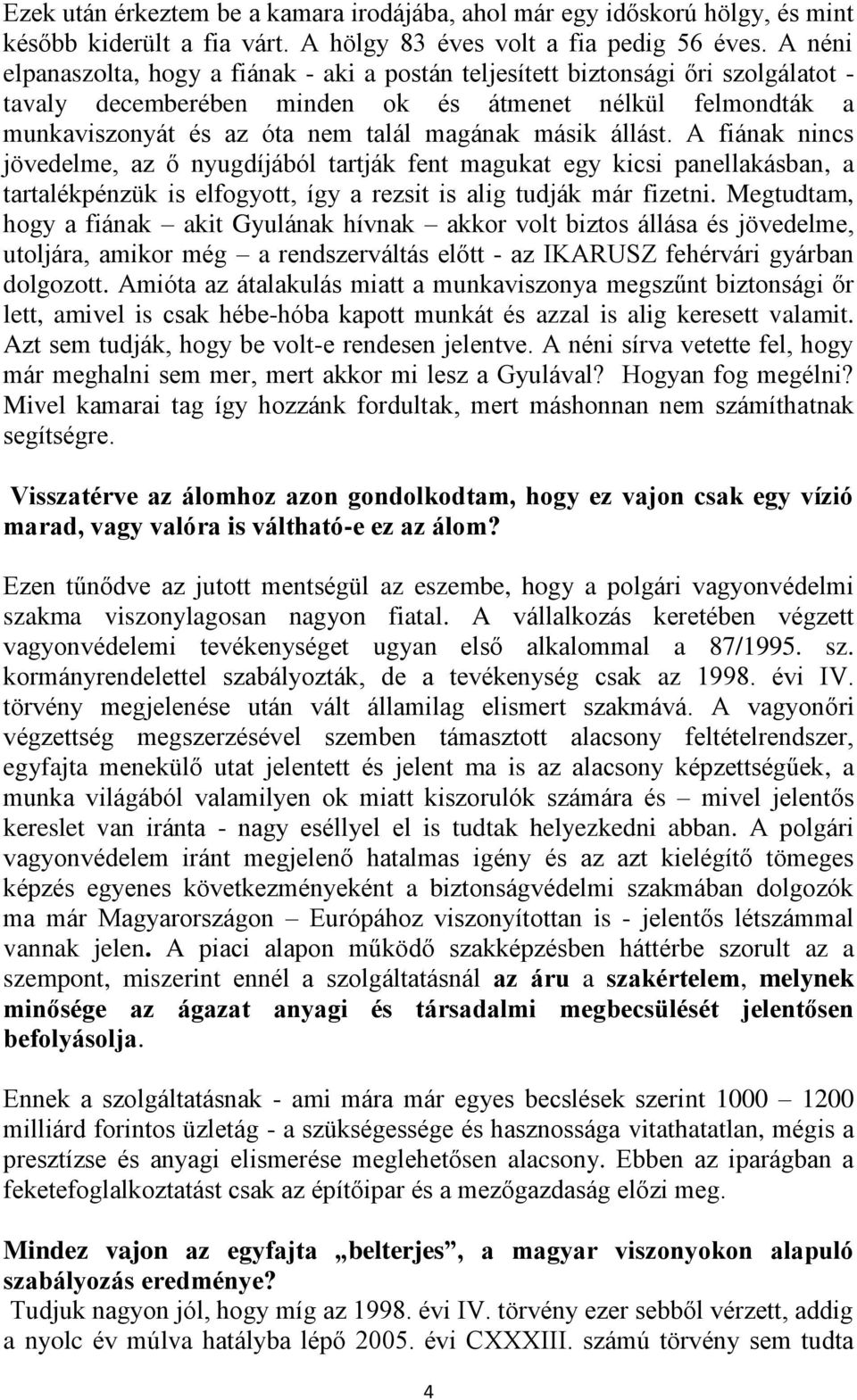 másik állást. A fiának nincs jövedelme, az ő nyugdíjából tartják fent magukat egy kicsi panellakásban, a tartalékpénzük is elfogyott, így a rezsit is alig tudják már fizetni.