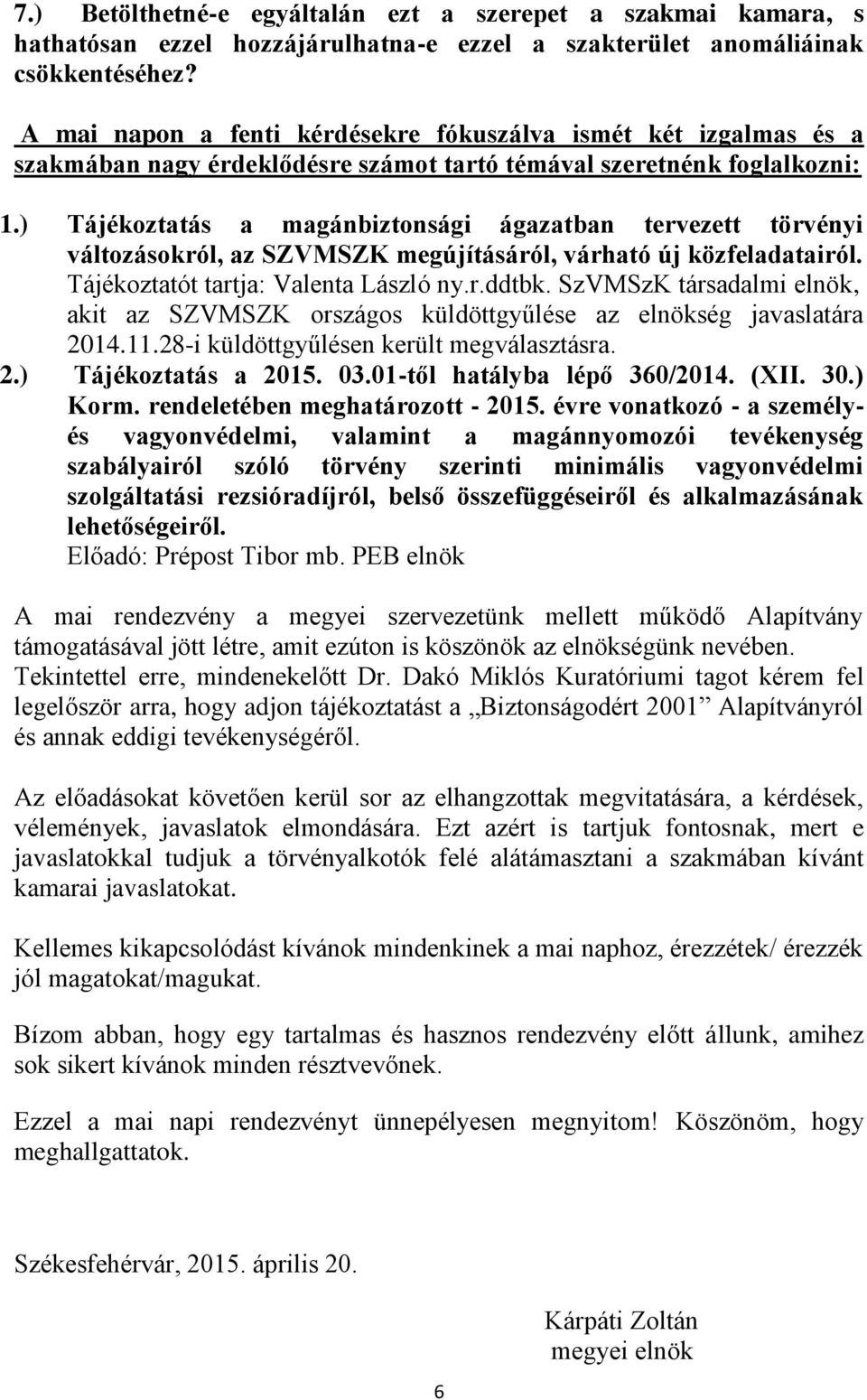 ) Tájékoztatás a magánbiztonsági ágazatban tervezett törvényi változásokról, az SZVMSZK megújításáról, várható új közfeladatairól. Tájékoztatót tartja: Valenta László ny.r.ddtbk.