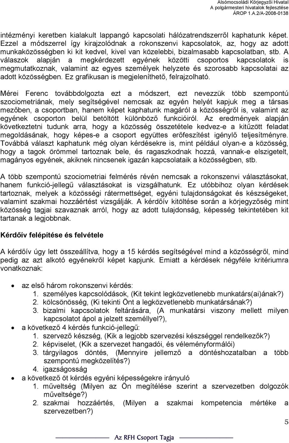 A válaszok alapján a megkérdezett egyének közötti csoportos kapcsolatok is megmutatkoznak, valamint az egyes személyek helyzete és szorosabb kapcsolatai az adott közösségben.