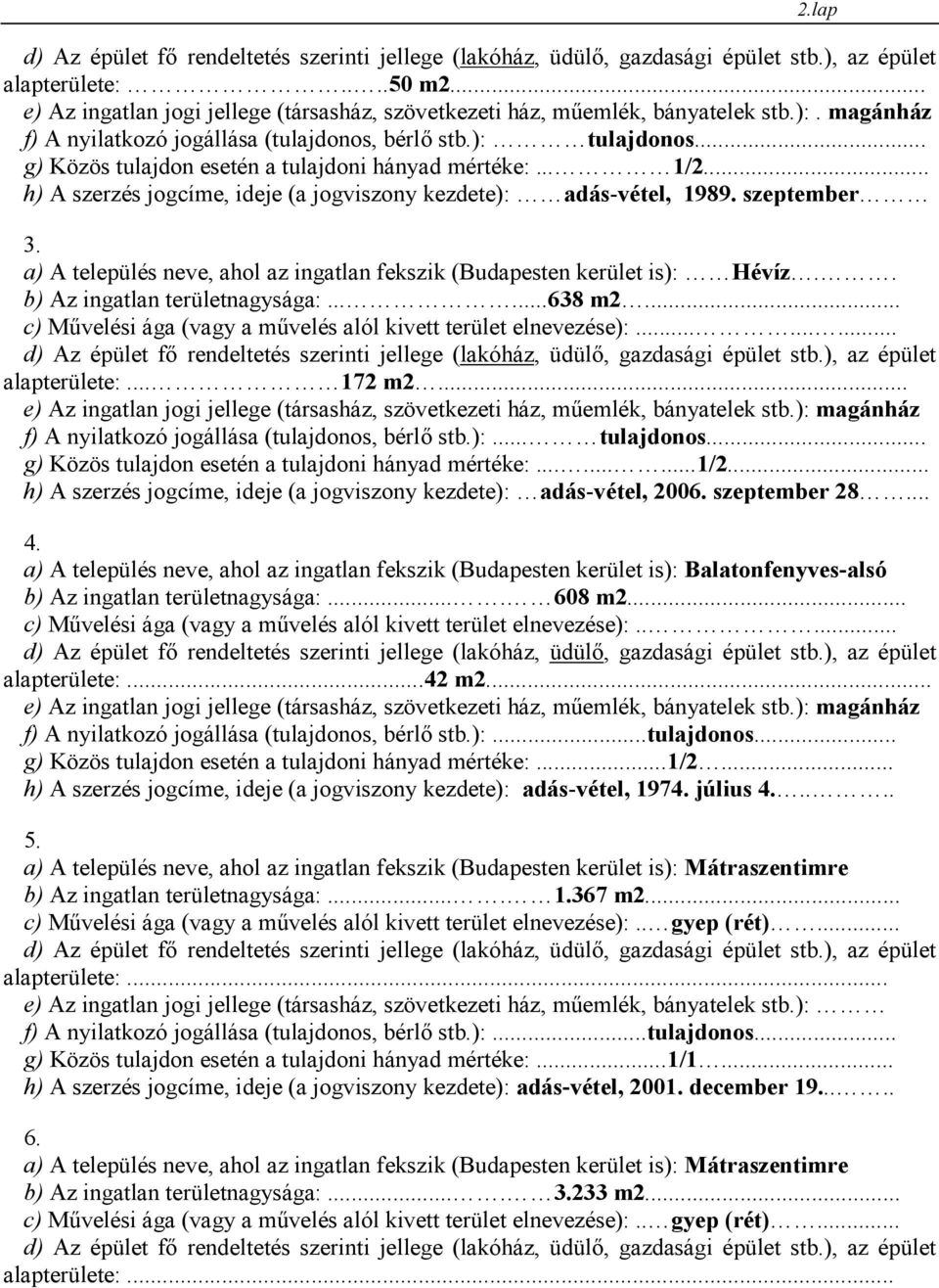 a) A település neve, ahol az ingatlan fekszik (Budapesten kerület is): Hévíz.. b) Az ingatlan területnagysága:......638 m2... c) Művelési ága (vagy a művelés alól kivett terület elnevezése):.