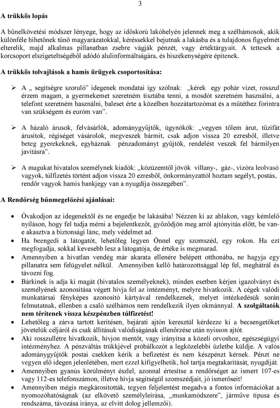 A trükkös tolvajlások a hamis ürügyek csoportosítása: A segítségre szoruló idegenek mondatai így szólnak: kérek egy pohár vizet, rosszul érzem magam, a gyermekemet szeretném tisztába tenni, a mosdót