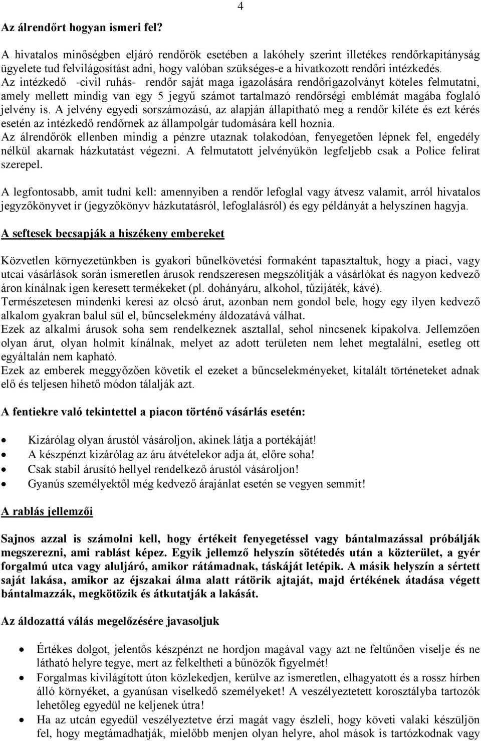 Az intézkedő -civil ruhás- rendőr saját maga igazolására rendőrigazolványt köteles felmutatni, amely mellett mindig van egy 5 jegyű számot tartalmazó rendőrségi emblémát magába foglaló jelvény is.