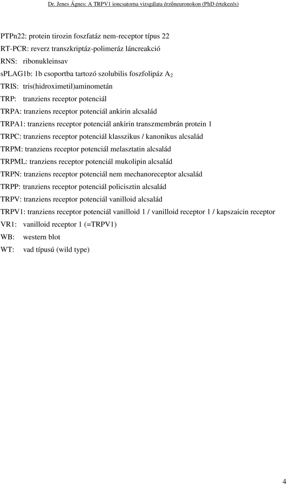 receptor potenciál klasszikus / kanonikus alcsalád TRPM: tranziens receptor potenciál melasztatin alcsalád TRPML: tranziens receptor potenciál mukolipin alcsalád TRPN: tranziens receptor potenciál