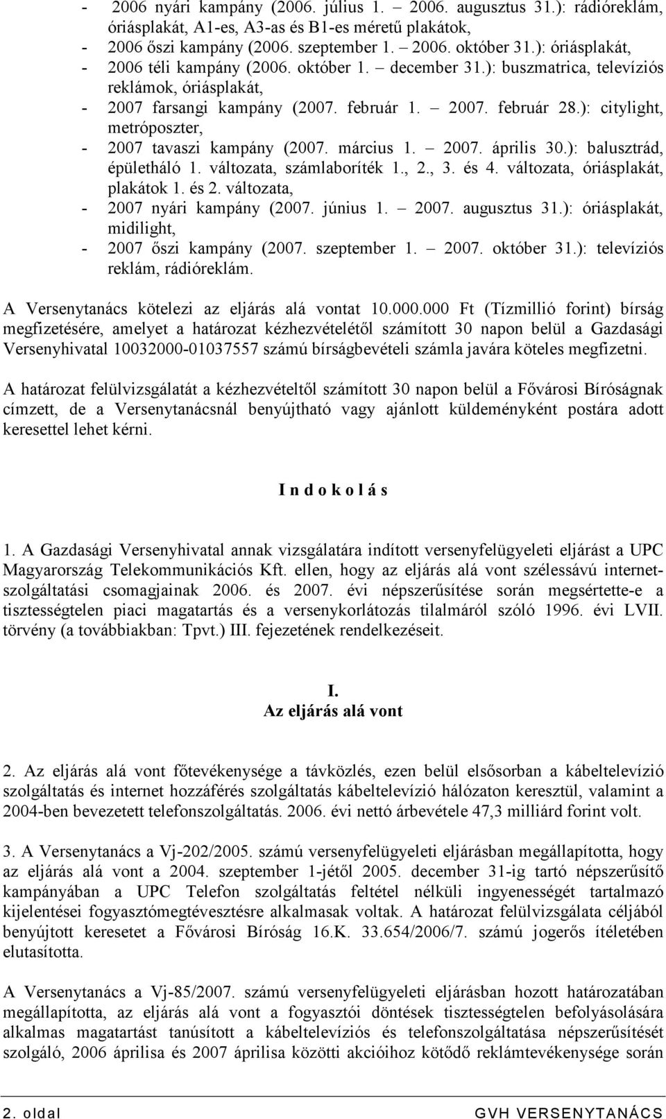 ): citylight, metróposzter, - 2007 tavaszi kampány (2007. március 1. 2007. április 30.): balusztrád, épületháló 1. változata, számlaboríték 1., 2., 3. és 4. változata, óriásplakát, plakátok 1. és 2.