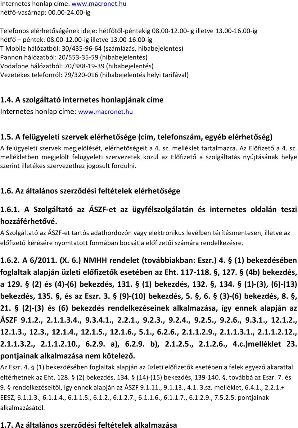 00- ig T Mobile hálózatból: 30/435-96- 64 (számlázás, hibabejelentés) Pannon hálózatból: 20/553-35- 59 (hibabejelentés) Vodafone hálózatból: 70/388-19- 39 (hibabejelentés) Vezetékes telefonról: