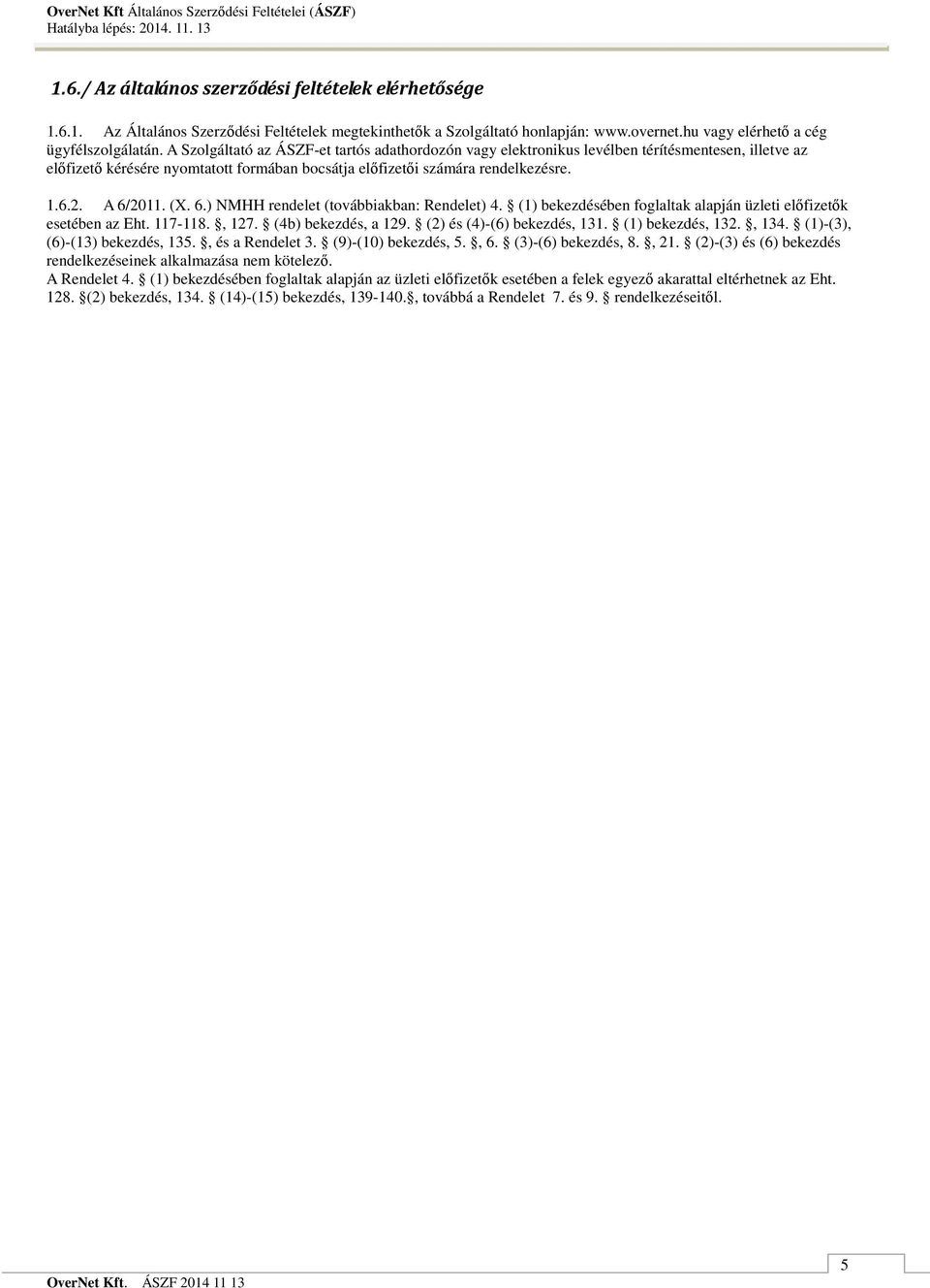 (X. 6.) NMHH rendelet (továbbiakban: Rendelet) 4. (1) bekezdésében foglaltak alapján üzleti elıfizetık esetében az Eht. 117-118., 127. (4b) bekezdés, a 129. (2) és (4)-(6) bekezdés, 131.