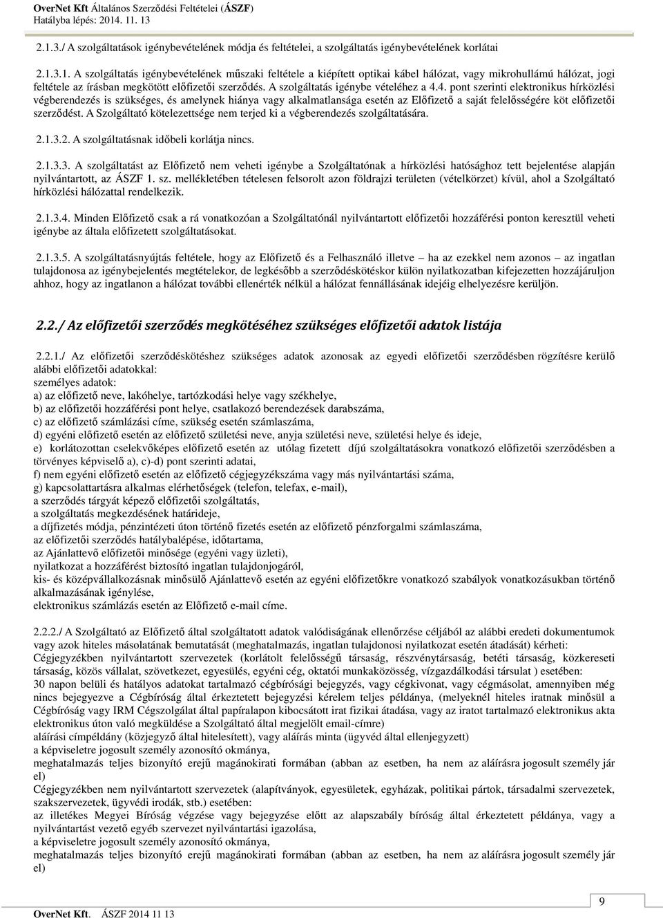 4. pont szerinti elektronikus hírközlési végberendezés is szükséges, és amelynek hiánya vagy alkalmatlansága esetén az Elıfizetı a saját felelısségére köt elıfizetıi szerzıdést.