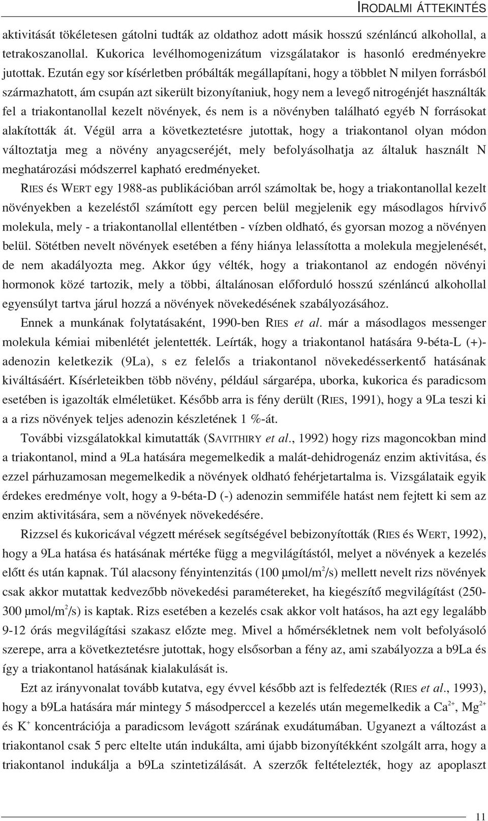 Ezután egy sor kísérletben próbálták megállapítani, hogy a többlet N milyen forrásból származhatott, ám csupán azt sikerült bizonyítaniuk, hogy nem a levegõ nitrogénjét használták fel a