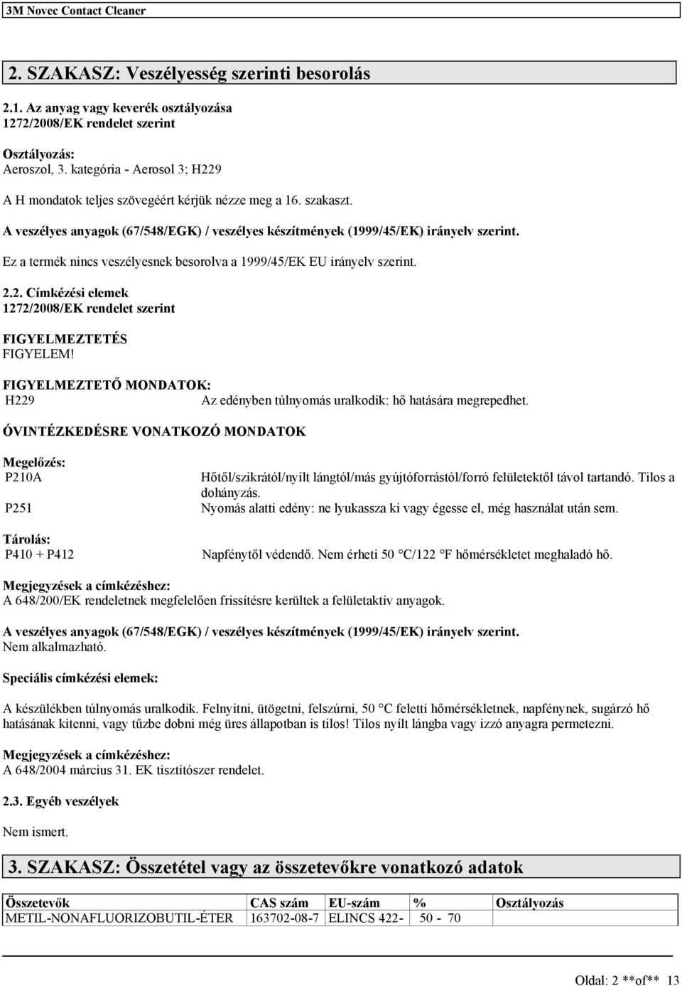 Ez a termék ninc vezélyenek beorolva a 1999/45/EK EU irányelv zerint. 2.2. Címkézéi elemek 1272/2008/EK rendelet zerint FIGYELMEZTETÉS FIGYELEM!