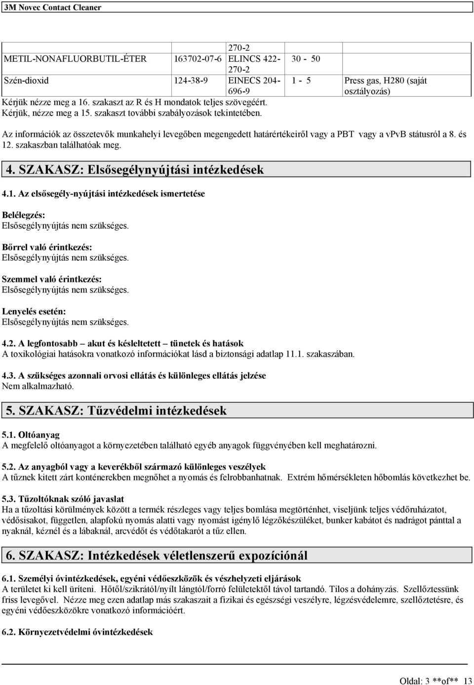 zakazban találhatóak meg. 4. SZAKASZ: Előegélynyújtái intézkedéek 4.1. Az előegély-nyújtái intézkedéek imertetée : Előegélynyújtá nem zükége. Bőrrel való érintkezé: Előegélynyújtá nem zükége.