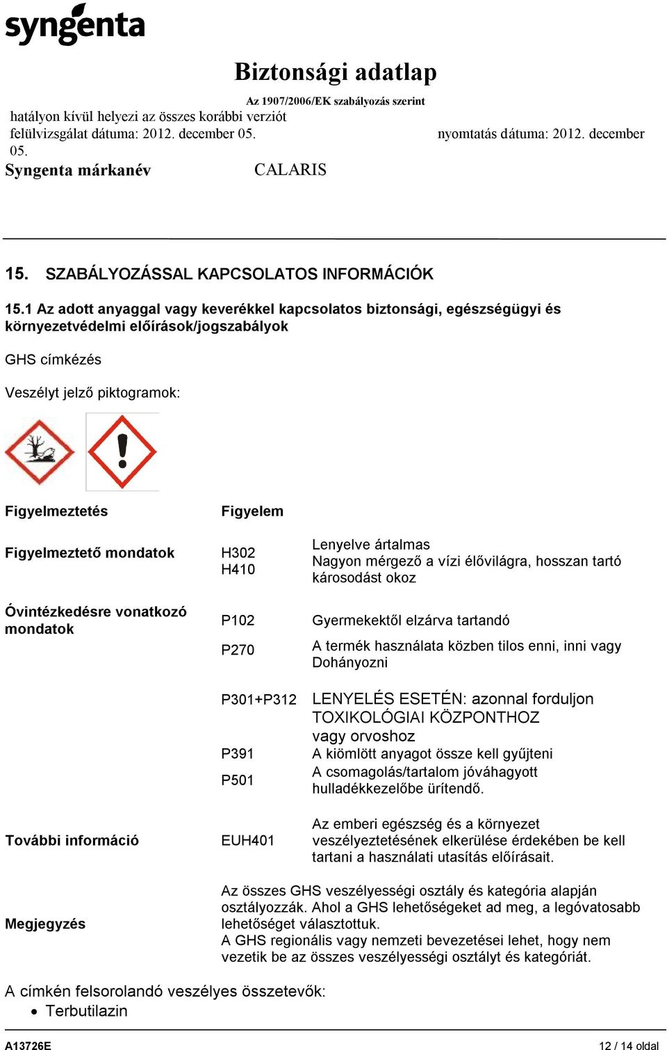 Óvintézkedésre vonatkozó mondatok További információ Figyelem H302 H410 P102 P270 P301+P312 P391 P501 EUH401 Lenyelve ártalmas Nagyon mérgező a vízi élővilágra, hosszan tartó károsodást okoz