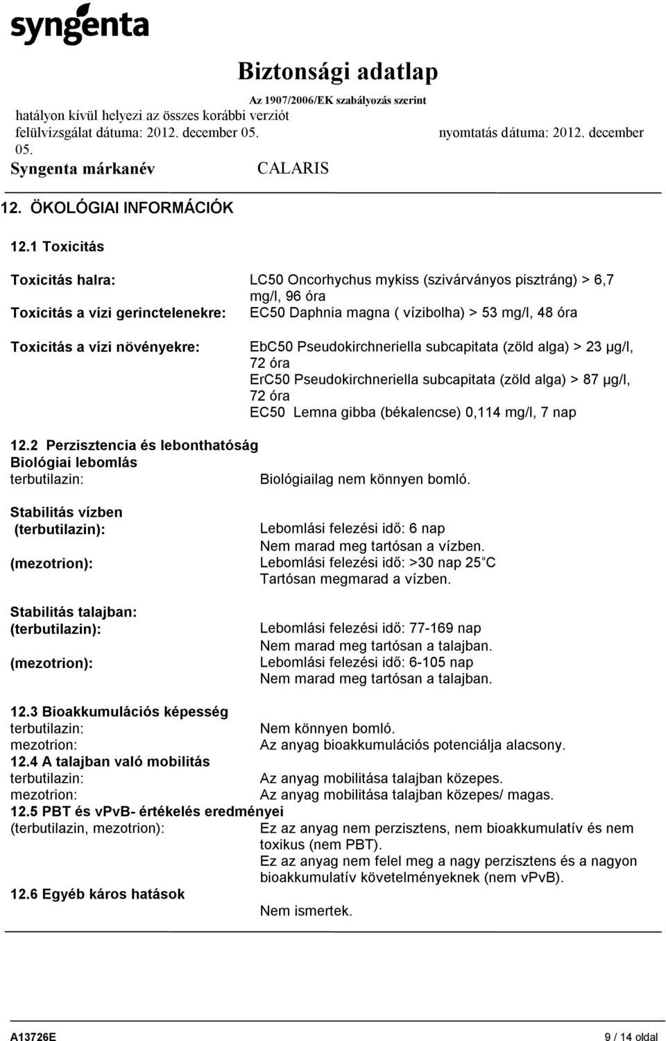 növényekre: EbC50 Pseudokirchneriella subcapitata (zöld alga) > 23 μg/l, 72 óra ErC50 Pseudokirchneriella subcapitata (zöld alga) > 87 μg/l, 72 óra EC50 Lemna gibba (békalencse) 0,114 mg/l, 7 nap 12.