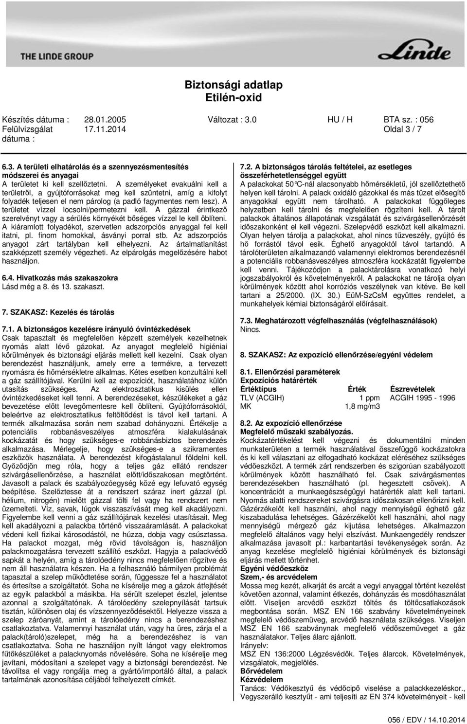 A területet vízzel locsolni/permetezni kell. A gázzal érintkező szerelvényt vagy a sérülés környékét bőséges vízzel le kell öblíteni.