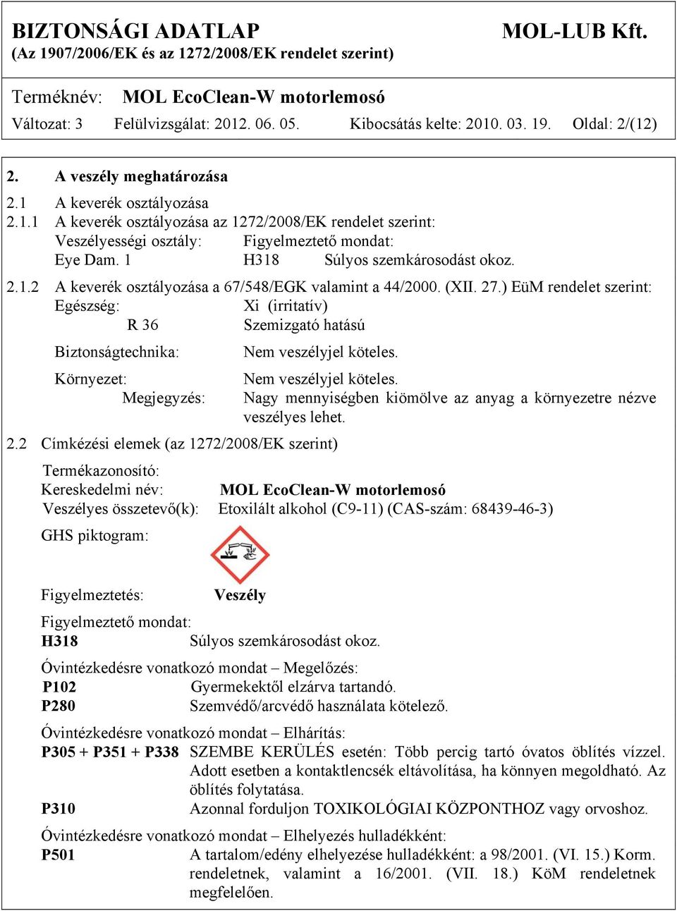 ) EüM rendelet szerint: Egészség: Xi (irritatív) R 36 Szemizgató hatású Biztonságtechnika: Környezet: Megjegyzés: Nem veszélyjel köteles. 2.