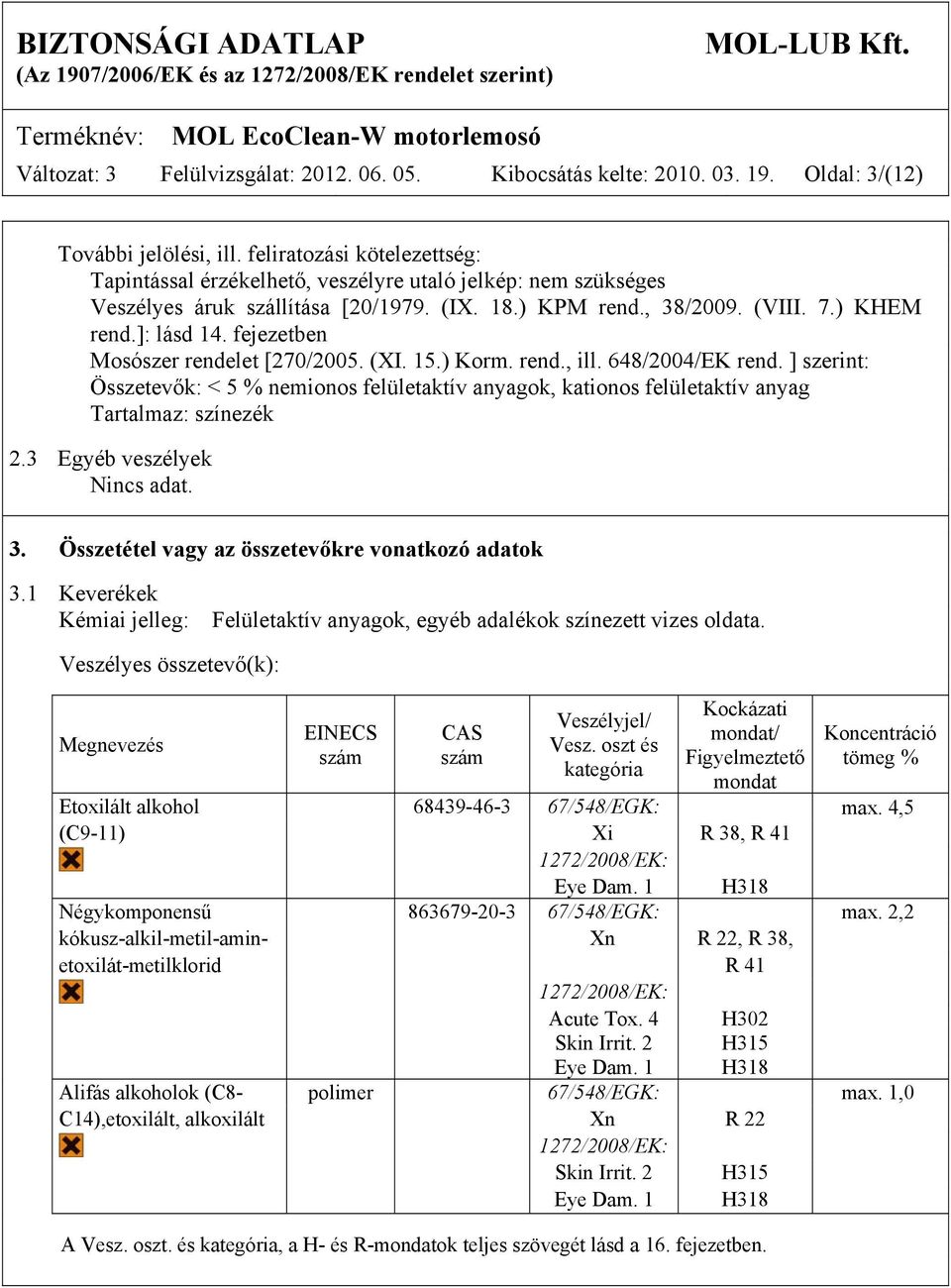 fejezetben Mosószer rendelet [270/2005. (XI. 15.) Korm. rend., ill. 648/2004/EK rend. ] szerint: Összetevők: < 5 % nemionos felületaktív anyagok, kationos felületaktív anyag Tartalmaz: színezék 2.