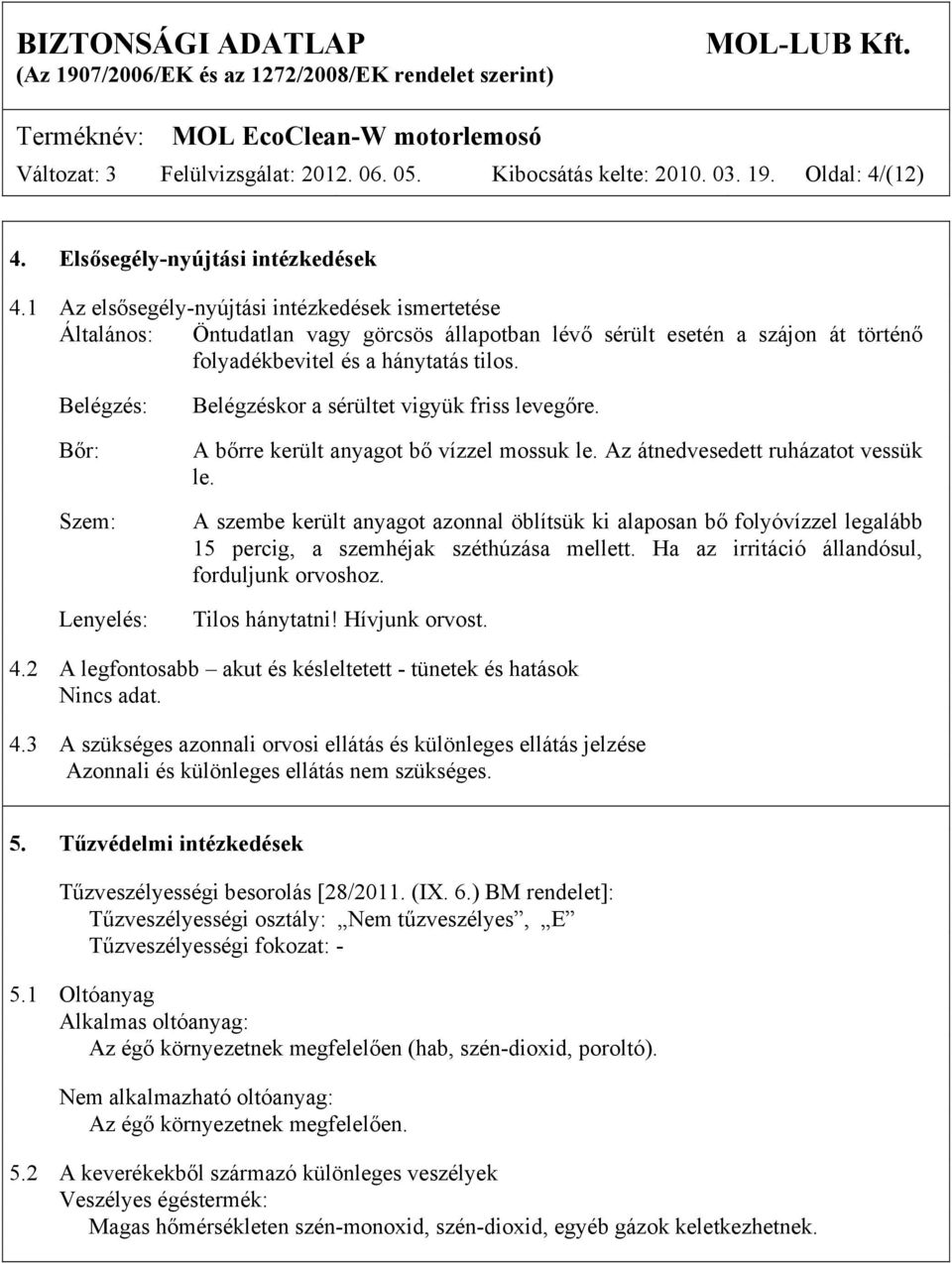 Belégzés: Bőr: Szem: Lenyelés: Belégzéskor a sérültet vigyük friss levegőre. A bőrre került anyagot bő vízzel mossuk le. Az átnedvesedett ruházatot vessük le.