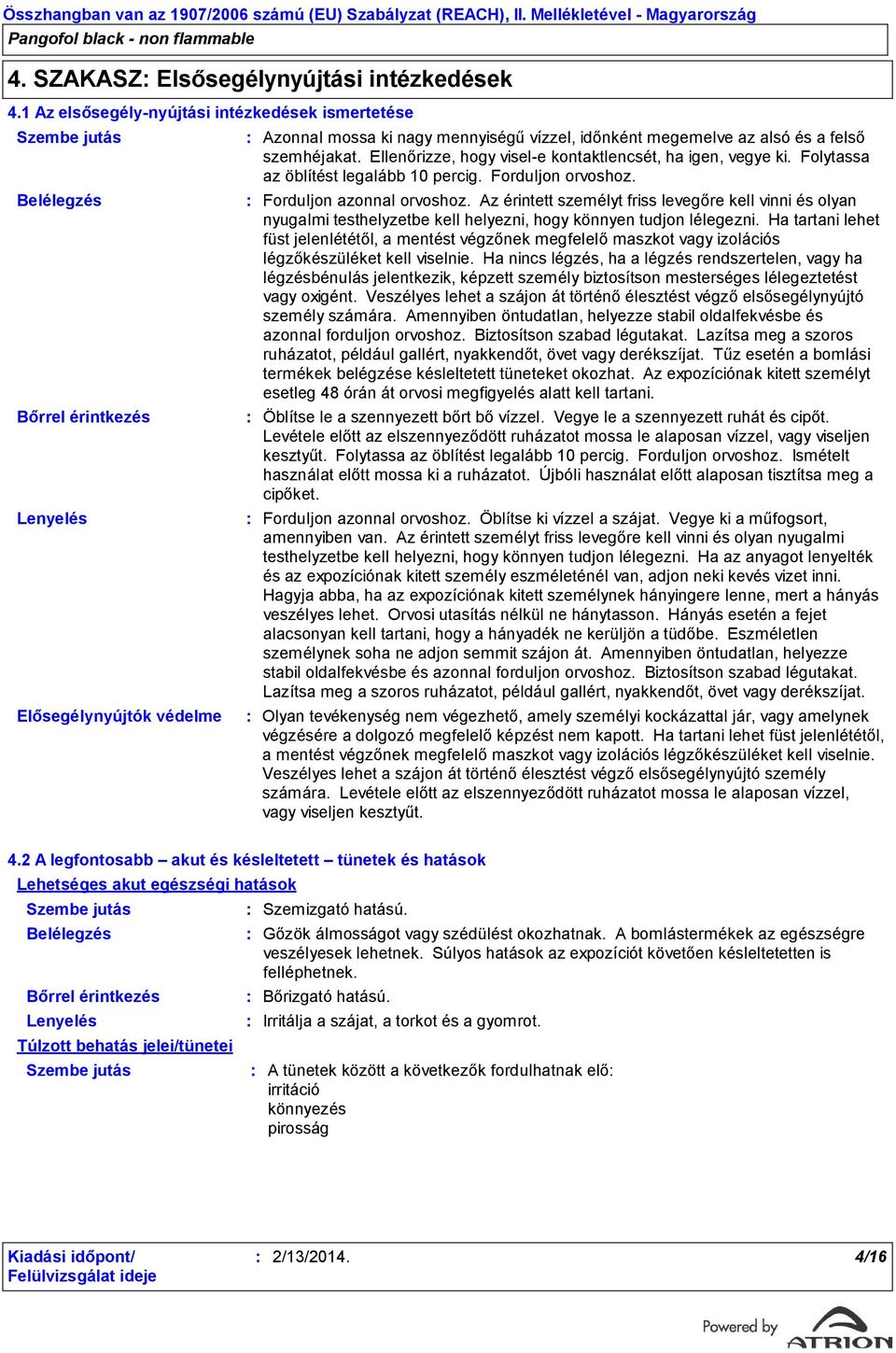 felső szemhéjakat. Ellenőrizze, hogy visel-e kontaktlencsét, ha igen, vegye ki. Folytassa az öblítést legalább 10 percig. Forduljon orvoshoz. Forduljon azonnal orvoshoz.