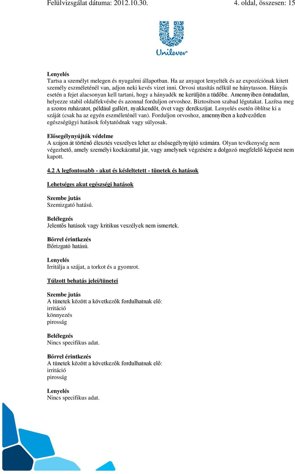 Hányás esetén a fejet alacsonyan kell tartani, hogy a hányadék ne kerüljön a tüdőbe. Amennyiben öntudatlan, helyezze stabil oldalfekvésbe és azonnal forduljon orvoshoz. Biztosítson szabad légutakat.