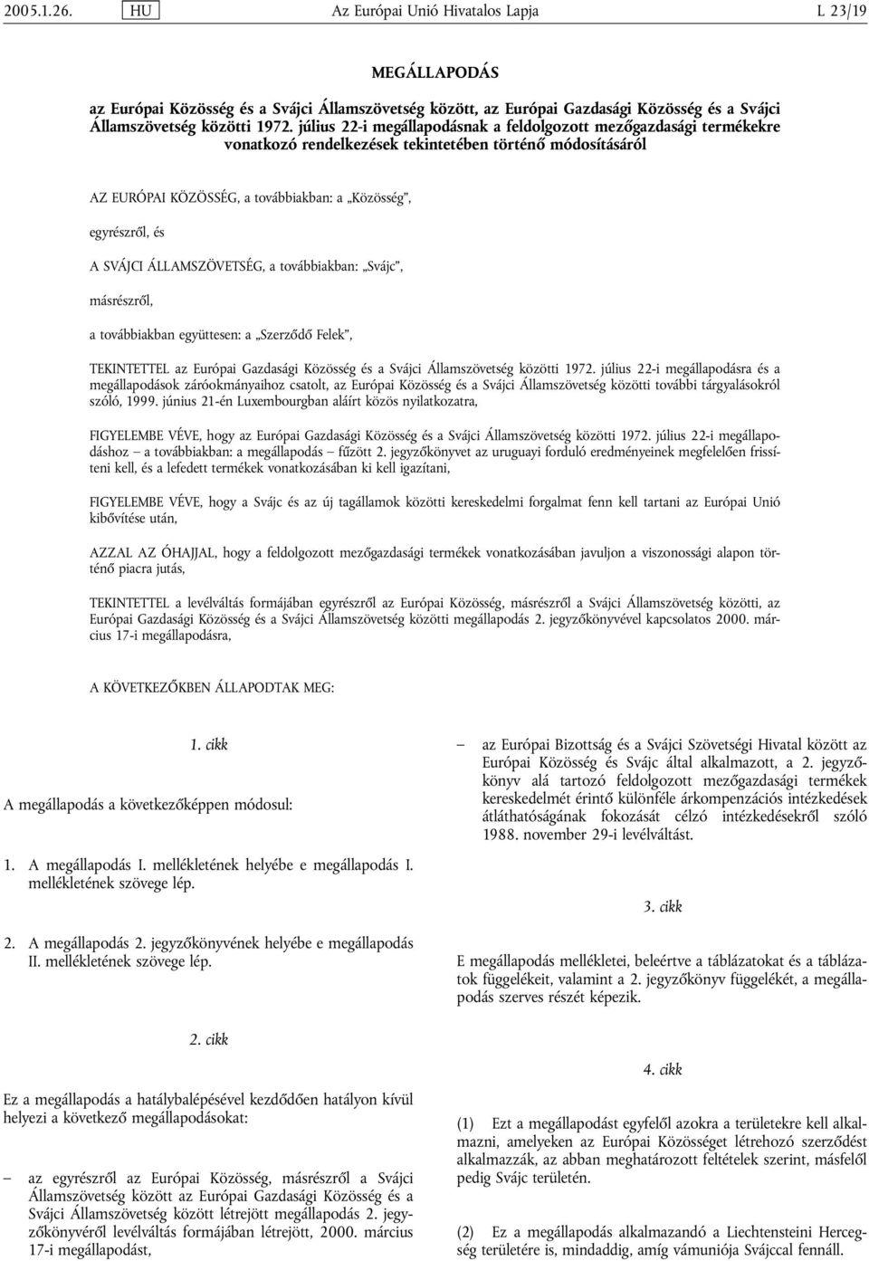 ÁLLAMSZÖVETSÉG, a továbbiakban: Svájc, másrészről, a továbbiakban együttesen: a Szerződő Felek, TEKINTETTEL az Európai Gazdasági Közösség és a Svájci Államszövetség közötti 1972.