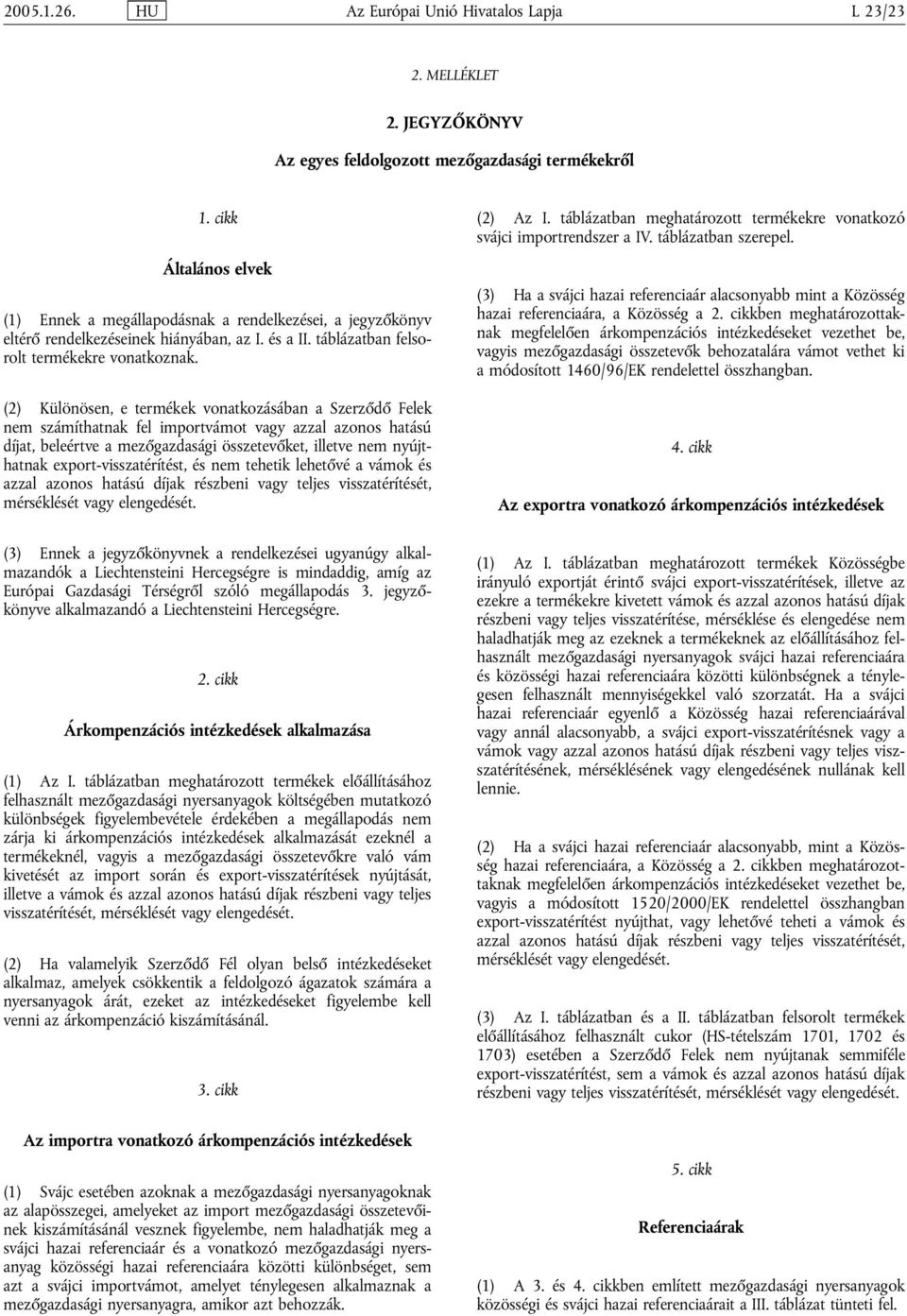 (2) Különösen, e termékek vonatkozásában a Szerződő Felek nem számíthatnak fel importvámot vagy azzal azonos hatású díjat, beleértve a mezőgazdasági összetevőket, illetve nem nyújthatnak